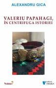 Valeriu Papahagi, in centrifuga istoriei - Alexandru Gica (ISBN: 9786060812272)
