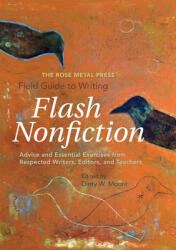 The Rose Metal Press Field Guide to Writing Flash Nonfiction: Advice and Essential Exercises from Respected Writers, Editors, and Teachers (ISBN: 9780984616664)