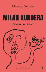 Milan Kundera. Scrisul, ce idee! - Florence Noiville (ISBN: 9786064416490)