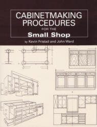 Cabinetmaking Procedures for the Small Shop: Commercial Techniques That Really Work - John Ward, Kevin Fristad, John Kelsey (ISBN: 9781892836113)