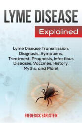 Lyme Disease Explained: Lyme Disease Transmission, Diagnosis, Symptoms, Treatment, Prognosis, Infectious Diseases, Vaccines, History, Myths, a - Frederick Earlstein (ISBN: 9781941070666)