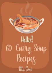 Hello! 60 Curry Soup Recipes: Best Curry Soup Cookbook Ever For Beginners [Book 1] - Soup (ISBN: 9781710310474)