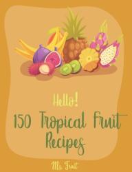 Hello! 150 Tropical Fruit Recipes: Best Tropical Fruit Cookbook Ever For Beginners [Book 1] - Fruit (ISBN: 9781710181333)