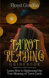 Tarot Reading Guidebook: Learn How to Understand The True Meaning of Tarot Cards - Floyd Gordon (ISBN: 9781653854721)