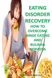 Eating Disorder Recovery: How to Overcome Binge Eating and bulimia Nervosa - Patricia a Carlisle (ISBN: 9781523748228)
