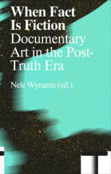 When Fact Is Fiction: Documentary Art in the Post-Truth Era - Nele Wynants, Pascal Gielen (ISBN: 9789492095718)