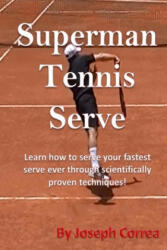 Superman Tennis Serve: Learn How To Serve Fastest Serve Ever With Scientifically Proven Techniques! - Joseph Correa (ISBN: 9781985021549)
