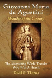 Giovanni Maria de Agostini, Wonder of the Century: The Astonishing World Traveler Who Was A Hermit - David G Thomas (ISBN: 9780692247402)