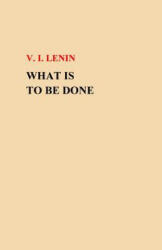 What Is To Be Done? - V I Lenin (ISBN: 9781505684513)