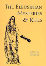 The Eleusinian Mysteries & Rites - Dudley Wright (ISBN: 9780892540709)