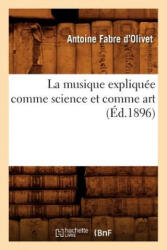 La Musique Expliquee Comme Science Et Comme Art (Ed. 1896) - Antoine Fabre D'Olivet (ISBN: 9782012562585)