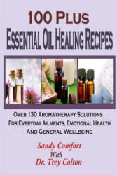 100 Plus Essential Oil Healing Recipes: Over 130 Aromatherapy Solutions For Ever - Sandy Comfort, Dr Trey Colton (ISBN: 9781508907299)
