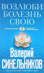 Возлюби болезнь свою. Как стать здоровым, познав радость жизни - Валерий Синельников (2021)