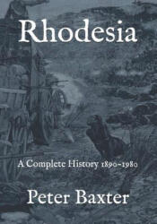 Rhodesia: A Complete History 1890-1980 - Peter Baxter (2018)