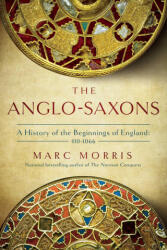 The Anglo-Saxons: A History of the Beginnings of England: 400 - 1066 - Morris, Marc "Elvis" Priestley (2022)