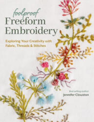 Foolproof Freeform Embroidery: Exploring Your Creativity with Fabric, Threads & Stitches - Clouston, Jennifer (2024)