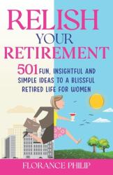 Relish Your Retirement: 501 Fun, Insightful And Simple Ideas To A Blissful Retired Life For Women (ISBN: 9781739620813)