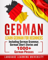 German: Learn German for Beginners Including German Grammar, German Short Stories and 1000+ German Phrases - Language Learning University (2018)