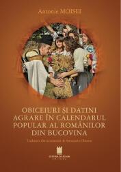 Obiceiuri si datini agrare in calendarul popular al romanilor din Bucovina - Antonie Moisei (ISBN: 9786065377028)