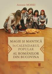 Magie si mantica in calendarul popular al romanilor din Bucovina - Antonie Moisei (ISBN: 9786065377011)