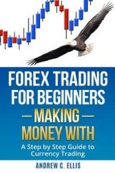 Forex Trading for Beginners: Making Money With: A Step by Step Guide to Currency Trading: How to Be a Successful Part-Time Forex Trader - Andrew C Ellis (2016)