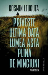 Priveste ultima data lumea asta plina de minciuni. Proza scurta - Cosmin Leucuta (ISBN: 9789735085018)