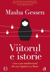 Viitorul e istorie. Cum a pus totalitarismul din nou stapanire pe Rusia - Masha Gessen (ISBN: 9786064416391)