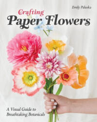 Crafting Paper Flowers: A Visual Guide to Breathtaking Botanicals - Paluska, Emily (ISBN: 9781644034675)