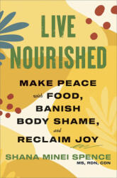 Live Nourished: Make Peace with Food, Banish Body Shame, and Reclaim Joy - Spence, Shana Minei (ISBN: 9781668014974)