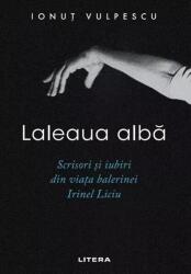 Laleaua alba. Scrisori si iubiri din viata balerinei Irinel Liciu - Ionut Vulpescu (ISBN: 9786303198804)