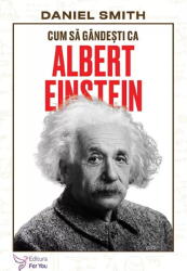 Cum sa gandesti ca Albert Einstein - Daniel Smith (ISBN: 9786066396608)