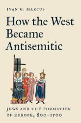 How the West Became Antisemitic - Jews and the Formation of Europe, 800-1500 - Ivan Marcus (ISBN: 9780691258201)