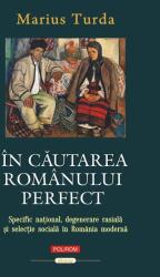In cautarea romanului perfect. Specific national, degenerare rasiala si selectie sociala in Romania moderna - Marius Turda (ISBN: 9789734698806)