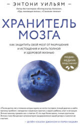 Хранитель мозга. Как защитить свой мозг от разрушения и истощения и жить полной и здоровой жизнью - Энтони Уильям (2024)