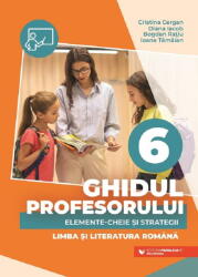 Ghidul profesorului. Elemente-cheie si strategii - Clasa 6 - Limba si literatura romana - Cristina Cergan (ISBN: 9789734739905)