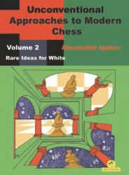 Unconventional Approaches to Modern Chess : Volume 2 - Rare Ideas for White - Ipatov Alexander (2020)
