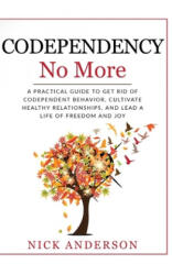 Codependency No More: A Practical Guide to Get Rid of Codependent Behavior, Cultivate Healthy Relationships, and Lead A life of Freedom and - Nick Anderson (2019)