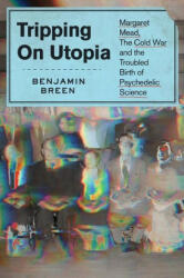 Tripping on Utopia: Margaret Mead, the Cold War, and the Troubled Birth of Psychedelic Science - BREEN BENJAMIN (ISBN: 9781538722374)