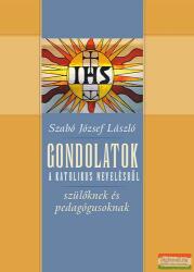 Szabó József László - Gondolatok a katolikus nevelésről - Szülőknek és pedagógusoknak (2013)