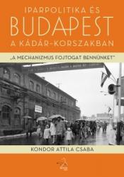 Kondor Attila Csaba: Iparpolitika és Budapest a Kádár-korszakban könyv (2013)