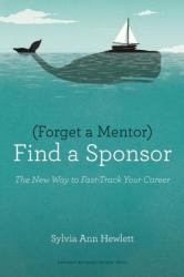 Forget a Mentor, Find a Sponsor - Sylvia Ann Hewlett (2013)