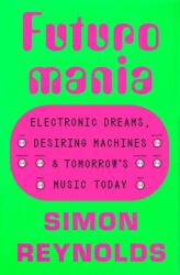 Futuromania: Electronic Dreams and Desiring Machines - REYNOLDS SIMON (ISBN: 9780306833786)