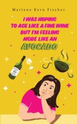 I Was Hoping to Age Like a Fine Wine But I'm Feeling More Like an Avocado (ISBN: 9781956867954)