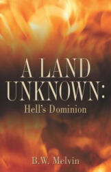 A Land Unknown: Hell's Dominion: A True Story of Existence Beyond the Grave - B. W. Melvin (2011)