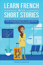 Learn French With Short Stories - Parallel French & English Vocabulary for Beginners. The Adventures of Clara Begin - French Hacking (ISBN: 9781923168381)