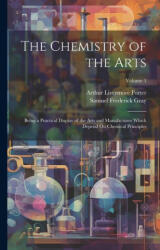 The Chemistry of the Arts: Being a Practical Display of the Arts and Manufactures Which Depend On Chemical Principles; Volume 1 - Arthur Livermore Porter (ISBN: 9781022811973)