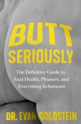 Butt Seriously: The Definitive Guide to Anal Health, Pleasure, and Everything In-Between - GOLDSTEIN EVAN (ISBN: 9781538757475)