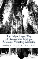 The Edgar Cayce Way of Overcoming Multiple Sclerosis: Vibratory Medicine - Dr Dudley J Delany (ISBN: 9781495294723)