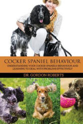 Cocker Spaniel Behaviour: Understanding Your Cocker Spaniel's Behaviour and Learning to Deal with Problems Effectively - Gordon Roberts Bvsc Mrcvs (2015)