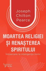 Moartea religiei si renasterea spiritului - Joseph Chilton Pearce (ISBN: 9786066396332)